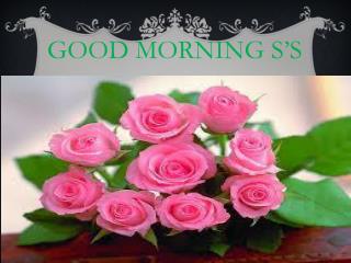 GOOD MORNING S’S