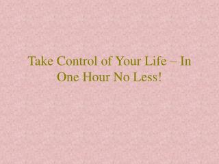 Take Control of Your Life – In One Hour No Less!