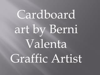 Cardboard art by Berni Valenta Graffic Artist
