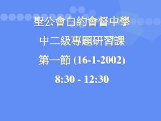 聖公會白約會督中學 中二級專題研習課 第一節 (16-1-2002) 8:30 - 12:30