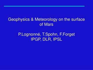 Geophysics &amp; Meteorology on the surface of Mars P.Lognonné, T.Spohn, F.Forget IPGP, DLR, IPSL