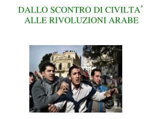 DALLO SCONTRO DI CIVILTA ’ ALLE RIVOLUZIONI ARABE