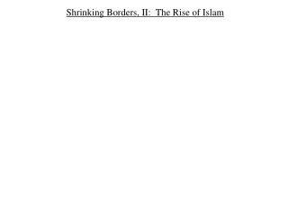 Shrinking Borders, II: The Rise of Islam