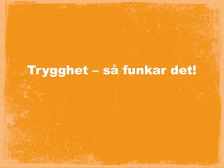 Trygghet – så funkar det!