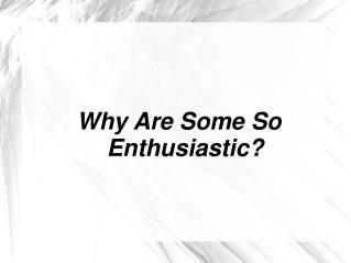 Why Are Some So Enthusiastic?