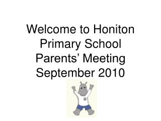 Welcome to Honiton Primary School Parents’ Meeting September 2010