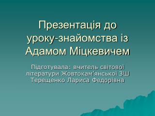 Презентація до уроку-знайомства із Адамом Міцкевичем