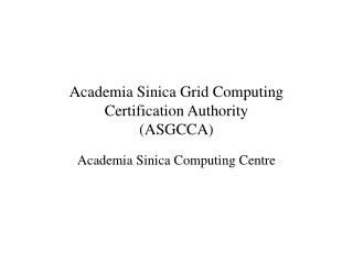 Academia Sinica Grid Computing Certification Authority (ASGCCA)
