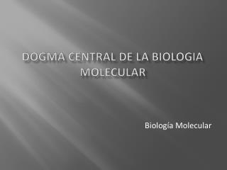 DOGMA CENTRAL DE LA BIOLOGIA MOLECULAR