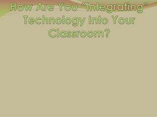 How Are You “Integrating” Technology Into Your Classroom?