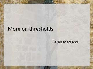 More on thresholds