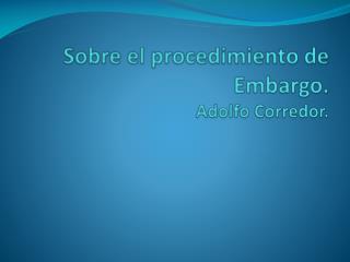 Sobre el procedimiento de Embargo. Adolfo Corredor.