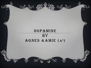 Dopamine BY Agnes &amp;AMIE ( A 2 )