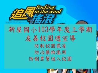 新屋國小 103 學年度上學期 友善校園週宣導 防制校園罷凌 防治藥物濫用 防制黑幫進入校園