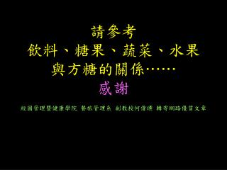 請參考 飲料、糖果、蔬菜、水果 與方糖的關係 …… 感謝 經國管理暨健康學院 餐旅管理系 副教授何偉瑮 轉寄網路優質文章