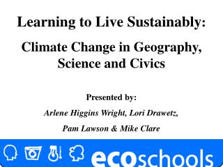 Learning to Live Sustainably : Climate Change in Geography, Science and Civics Presented by: