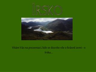 Vítám Vás na prezentaci, kde se dozvíte vše o krásné zemi - o Irsku…