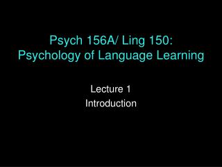 Psych 156A/ Ling 150: Psychology of Language Learning