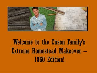 Welcome to the Cuson Family’s Extreme Homestead Makeover – 1860 Edition!