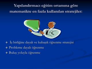 Yapılandırmacı eğitim ortamına göre matematikte en fazla kullanılan stratejiler: