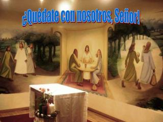 ¿Quédate con nosotros, Señor!