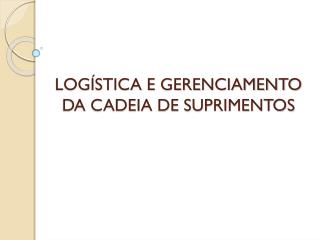 LOGÍSTICA E GERENCIAMENTO DA CADEIA DE SUPRIMENTOS