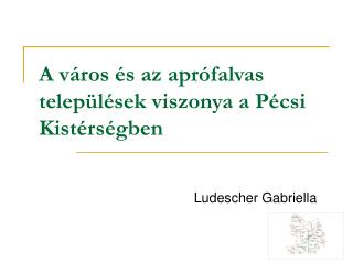 A város és az aprófalvas települések viszonya a Pécsi Kistérségben