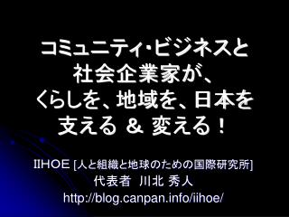 コミュニティ・ビジネスと 社会企業家が、 くらしを、地域を、日本を 支える ＆ 変える！