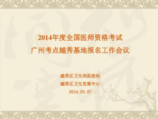 201 4 年度全国医师资格考试 广州考点越秀基地报名工作会议 越秀区卫生局医政科 越秀区卫生发展中心 201 4 .03.07