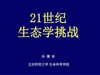 21 世纪 生态学挑战 孙 儒 泳 北京师范大学 生命科学学院