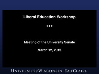 Liberal Education Workshop  Meeting of the University Senate March 12, 2013