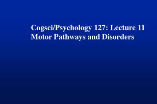 Cogsci/Psychology 127: Lecture 11 Motor Pathways and Disorders