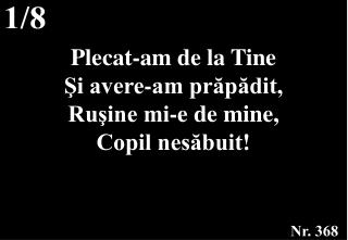 Plecat-am de la Tine Şi avere-am prăpădit, Ruşine mi-e de mine, Copil nesăbuit!