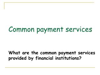 Common payment services What are the common payment services provided by financial institutions?