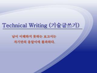 Technical Writing ( 기술글쓰기 ) 남이 이해하지 못하는 보고서는 자기만의 옹알이에 불과하다 .