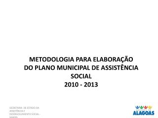 METODOLOGIA PARA ELABORAÇÃO DO PLANO MUNICIPAL DE ASSISTÊNCIA SOCIAL 2010 - 2013
