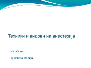 Техники и видови на анестезија 					Изработил 										Тушевска Марија