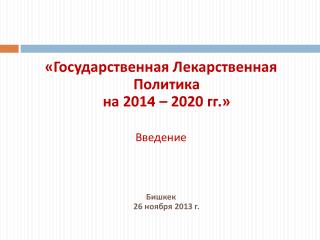 «Государственная Лекарственная Политика на 201 4 – 2020 гг.» Введение Бишкек 26 ноября 2013 г.