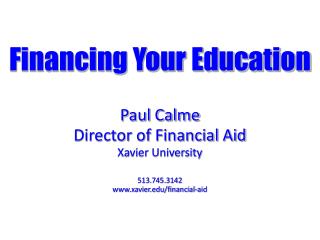 Financing Your Education Paul Calme Director of Financial Aid Xavier University 513.745.3142