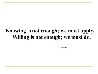 Knowing is not enough; we must apply. Willing is not enough; we must do. Goethe