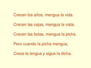 Crecen los años, mengua la vida. Crecen las cejas, mengua la vista. Crecen las bolas, mengua la picha. Pero cuando la