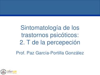 Sintomatología de los trastornos psicóticos: 2. T de la percepeción