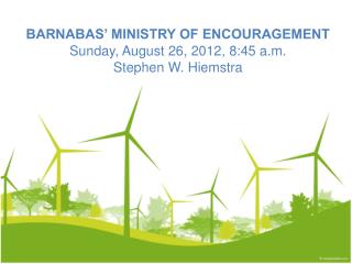BARNABAS’ MINISTRY OF ENCOURAGEMENT Sunday, August 26, 2012, 8:45 a.m. Stephen W. Hiemstra