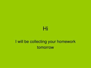 I will be collecting your homework tomorrow