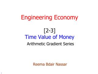 Engineering Economy [2-3] Time Value of Money Arithmetic Gradient Series Reema Bdair Nassar