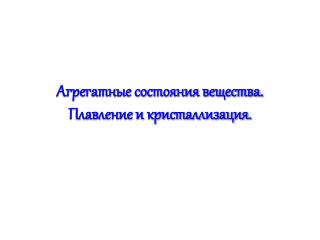 Агрегатные состояния вещества. Плавление и кристаллизация.