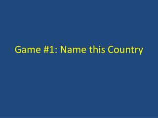 Game #1: Name this Country