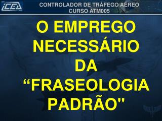 O EMPREGO NECESSÁRIO DA “FRASEOLOGIA PADRÃO&quot;