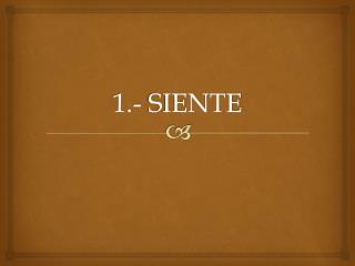 1.- SIENTE