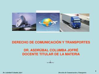 DERECHO DE COMUNICACIÓN Y TRANSPORTES DR. ASDRÚBAL COLUMBA JOFRÉ DOCENTE TITULAR DE LA MATERIA